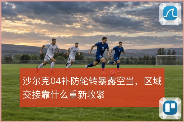 沙尔克04补防轮转暴露空当，区域交接靠什么重新收紧