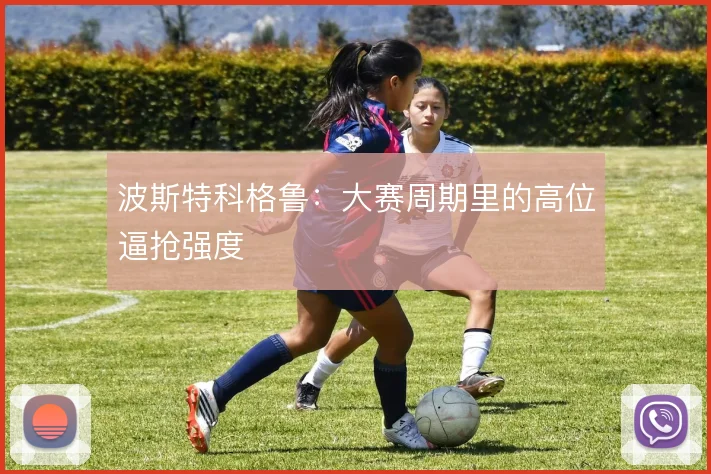 波斯特科格鲁：大赛周期里的高位逼抢强度