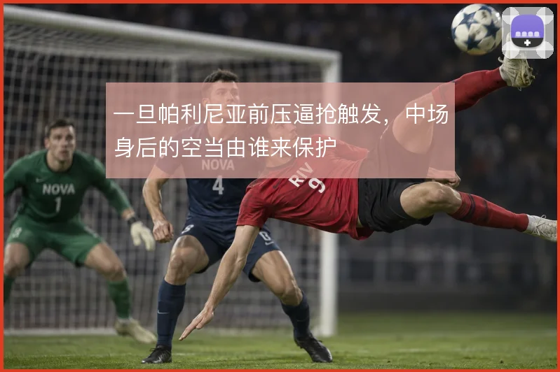 一旦帕利尼亚前压逼抢触发,中场身后的空当由谁来保护