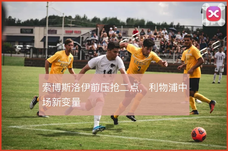 索博斯洛伊前压抢二点,利物浦中场新变量