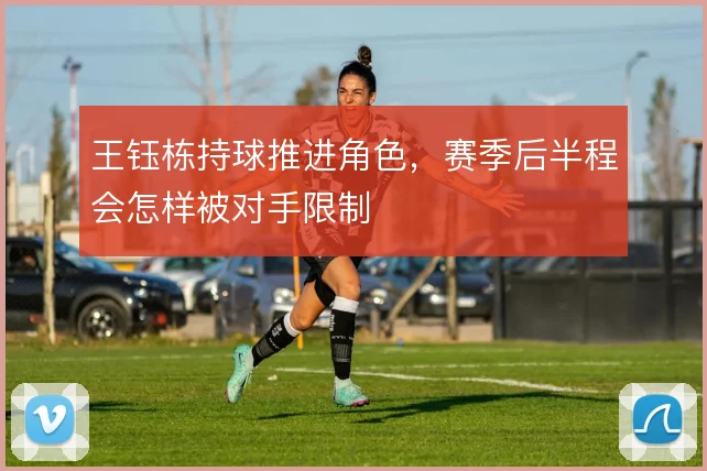 王钰栋持球推进角色，赛季后半程会怎样被对手限制