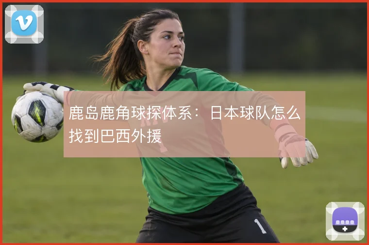 鹿岛鹿角球探体系：日本球队怎么找到巴西外援