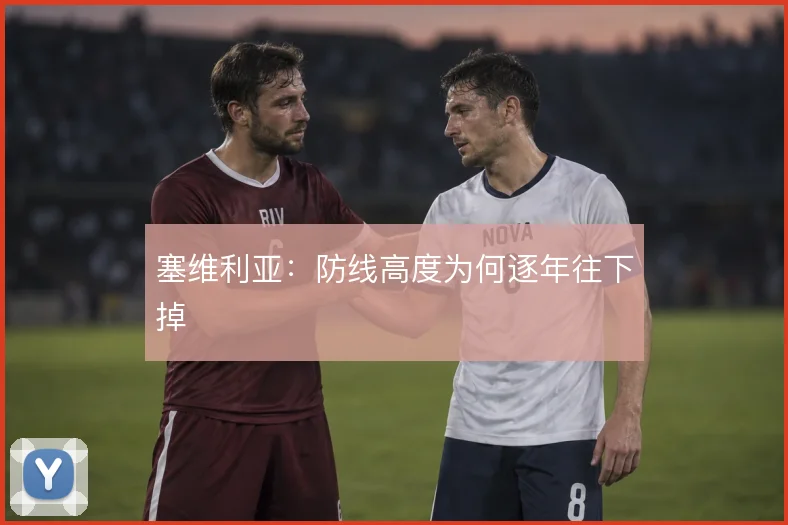 塞维利亚:防线高度为何逐年往下掉