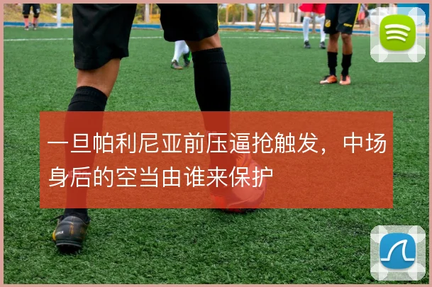 一旦帕利尼亚前压逼抢触发,中场身后的空当由谁来保护