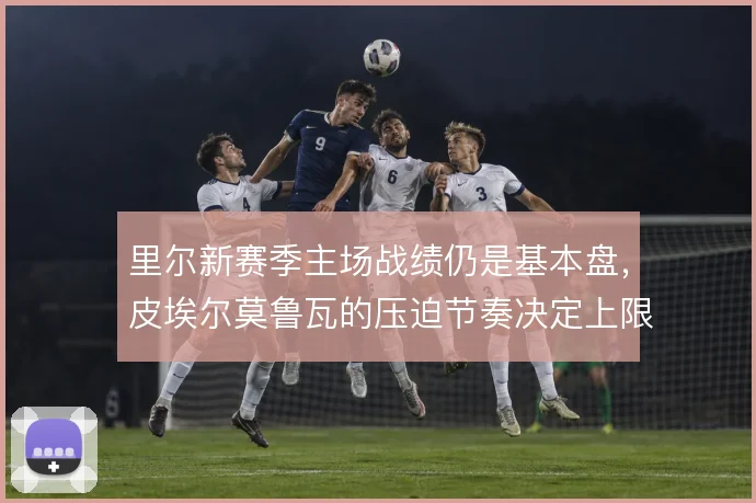 里尔新赛季主场战绩仍是基本盘,皮埃尔莫鲁瓦的压迫节奏决定上限