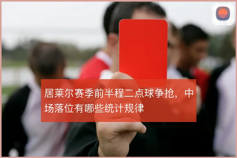 居莱尔赛季前半程二点球争抢，中场落位有哪些统计规律