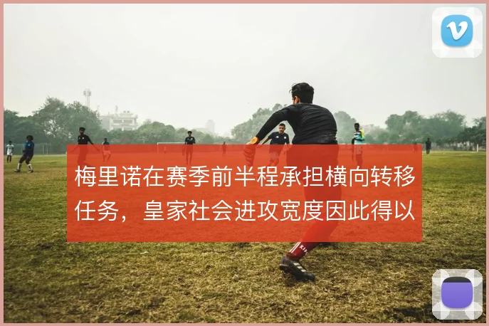 梅里诺在赛季前半程承担横向转移任务，皇家社会进攻宽度因此得以维持