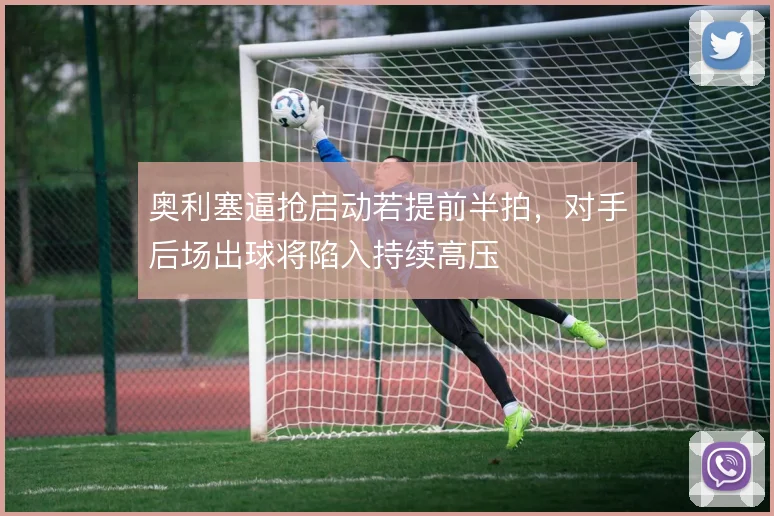 奥利塞逼抢启动若提前半拍，对手后场出球将陷入持续高压