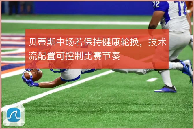 贝蒂斯中场若保持健康轮换,技术流配置可控制比赛节奏