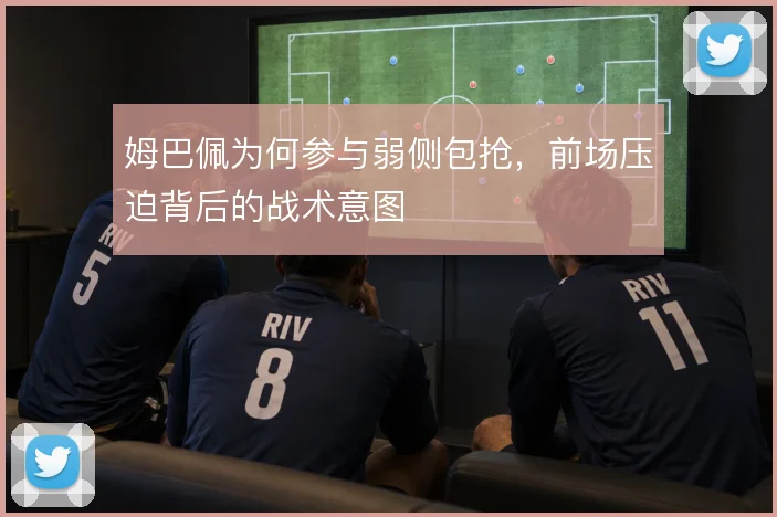 姆巴佩为何参与弱侧包抢，前场压迫背后的战术意图