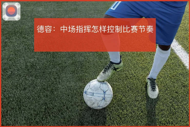 德容:中场指挥怎样控制比赛节奏