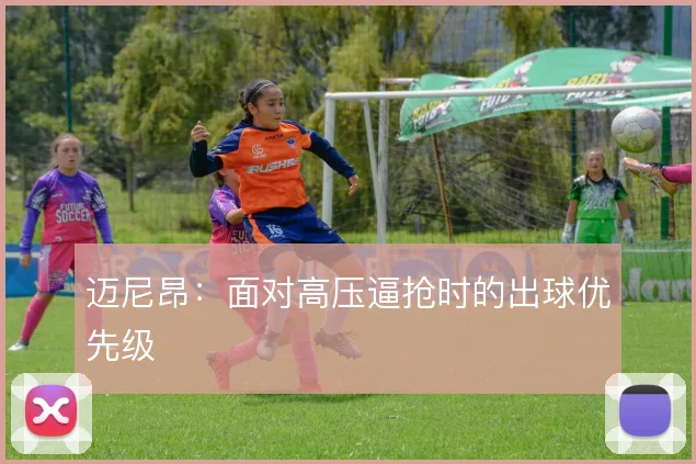 迈尼昂:面对高压逼抢时的出球优先级
