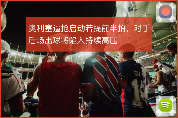 奥利塞逼抢启动若提前半拍，对手后场出球将陷入持续高压