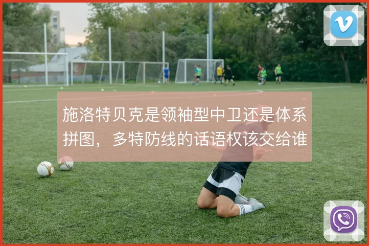 施洛特贝克是领袖型中卫还是体系拼图，多特防线的话语权该交给谁