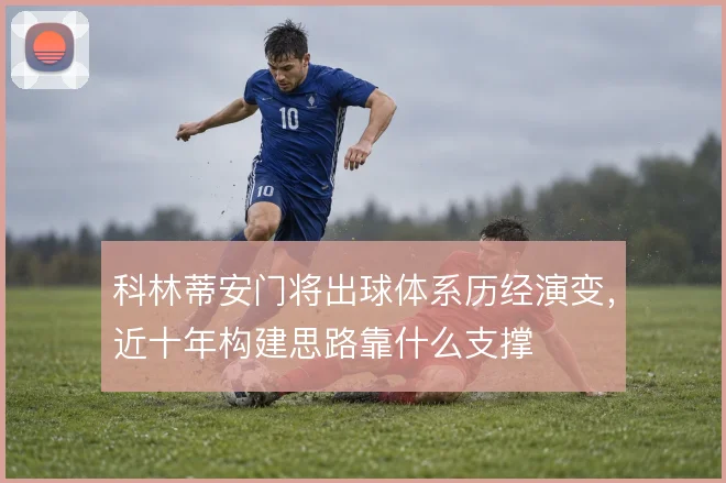科林蒂安门将出球体系历经演变,近十年构建思路靠什么支撑
