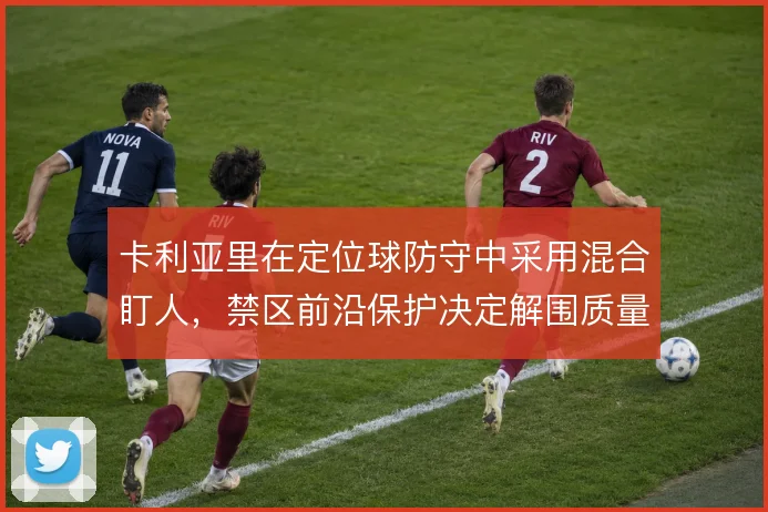 卡利亚里在定位球防守中采用混合盯人,禁区前沿保护决定解围质量
