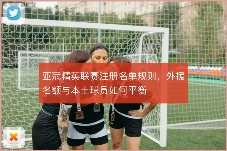 亚冠精英联赛注册名单规则，外援名额与本土球员如何平衡
