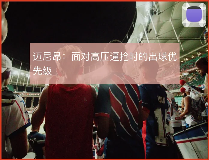 迈尼昂:面对高压逼抢时的出球优先级