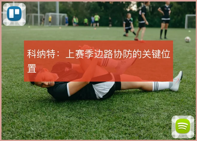 科纳特:上赛季边路协防的关键位置