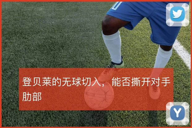 登贝莱的无球切入,能否撕开对手肋部