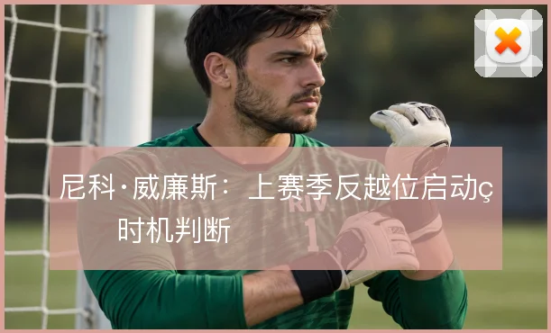 尼科·威廉斯:上赛季反越位启动的时机判断