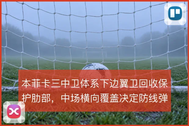 本菲卡三中卫体系下边翼卫回收保护肋部，中场横向覆盖决定防线弹性