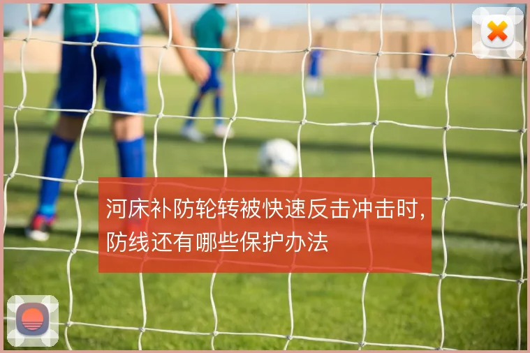 河床补防轮转被快速反击冲击时，防线还有哪些保护办法