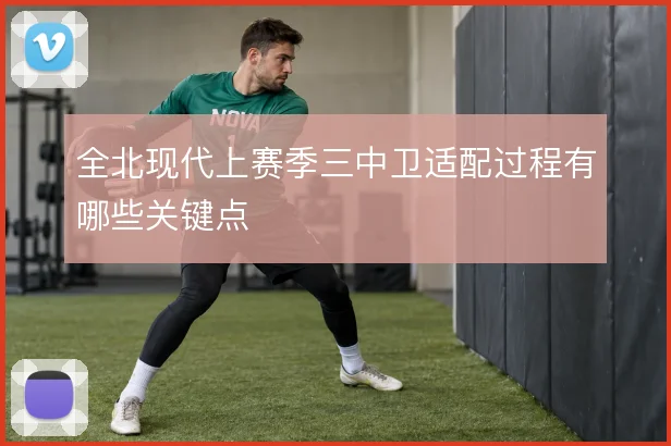 全北现代上赛季三中卫适配过程有哪些关键点