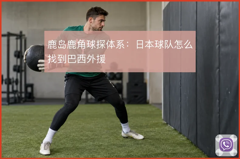 鹿岛鹿角球探体系：日本球队怎么找到巴西外援