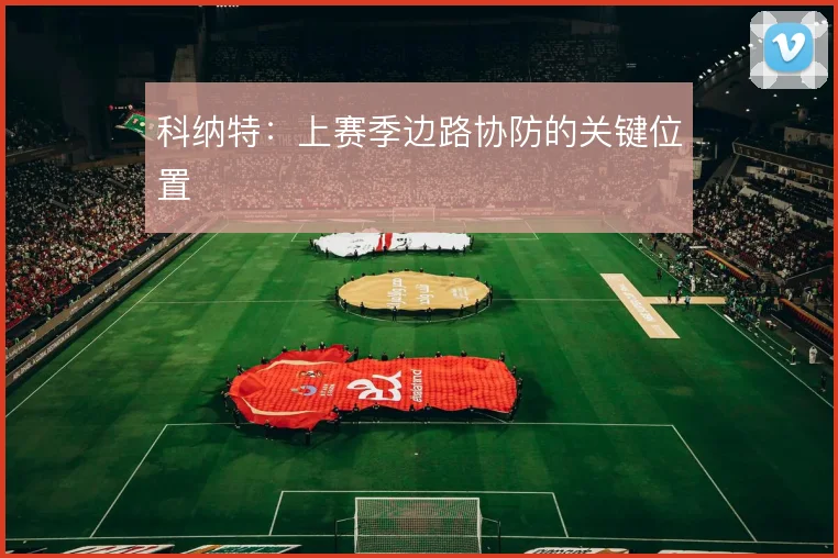 科纳特:上赛季边路协防的关键位置