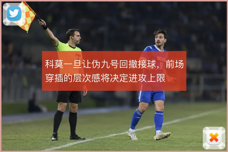 科莫一旦让伪九号回撤接球,前场穿插的层次感将决定进攻上限