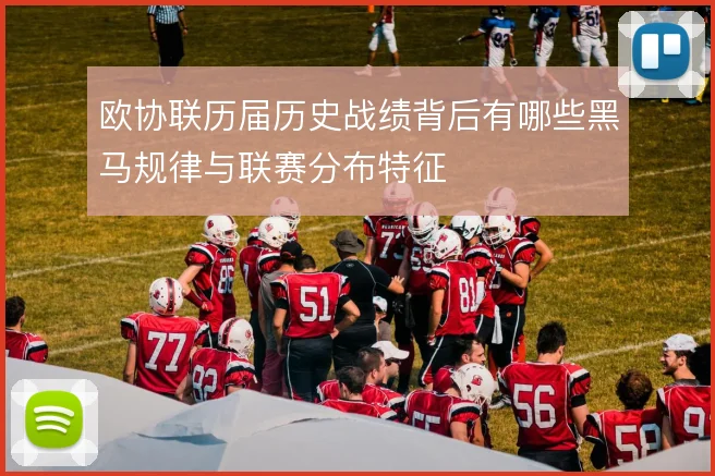 欧协联历届历史战绩背后有哪些黑马规律与联赛分布特征