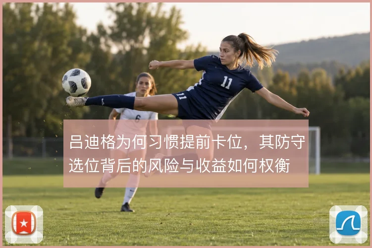 吕迪格为何习惯提前卡位，其防守选位背后的风险与收益如何权衡