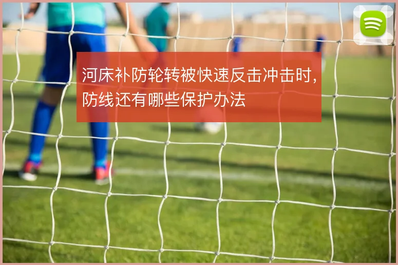 河床补防轮转被快速反击冲击时，防线还有哪些保护办法