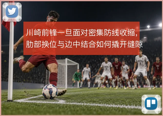 川崎前锋一旦面对密集防线收缩，肋部换位与边中结合如何撬开缝隙