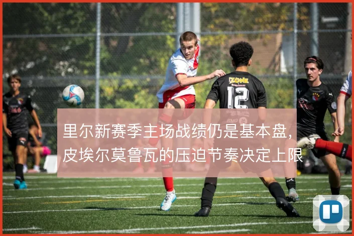 里尔新赛季主场战绩仍是基本盘,皮埃尔莫鲁瓦的压迫节奏决定上限